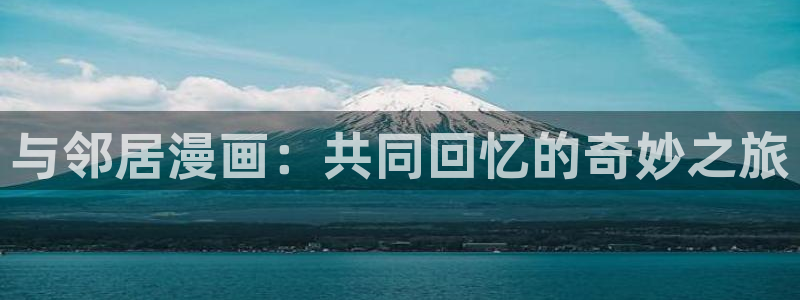 弱点羞羞漫画：与邻居漫画：共同回忆的奇妙之旅